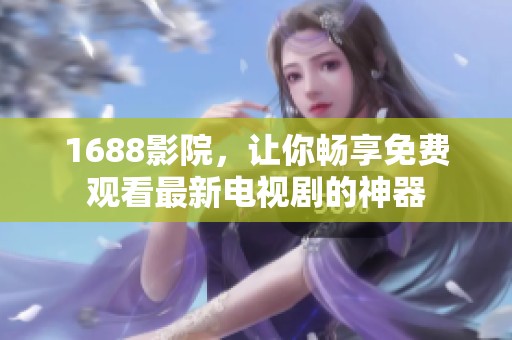1688影院，让你畅享免费观看最新电视剧的神器