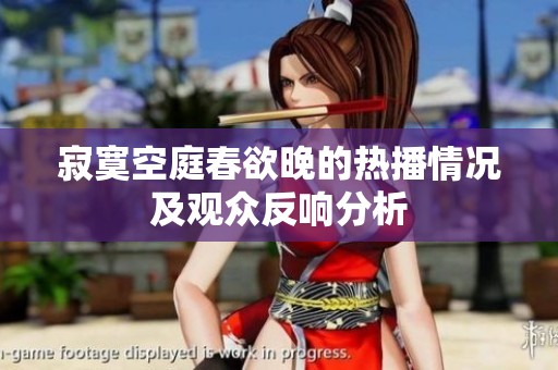 寂寞空庭春欲晚的热播情况及观众反响分析
