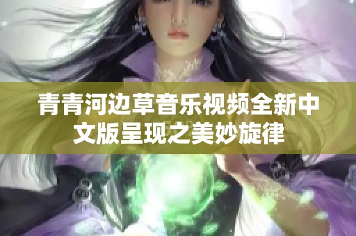 青青河边草音乐视频全新中文版呈现之美妙旋律