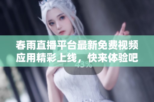 春雨直播平台最新免费视频应用精彩上线，快来体验吧！