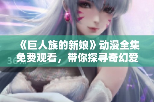 《巨人族的新娘》动漫全集免费观看，带你探寻奇幻爱情之旅