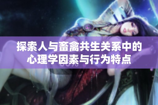 探索人与畜禽共生关系中的心理学因素与行为特点