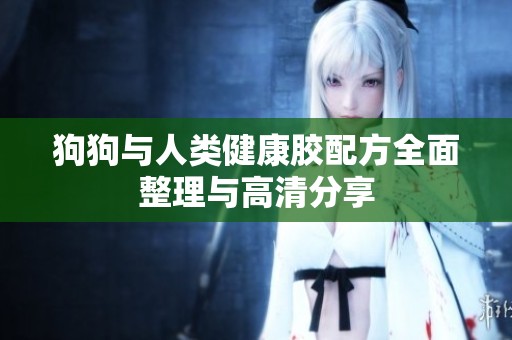 狗狗与人类健康胶配方全面整理与高清分享