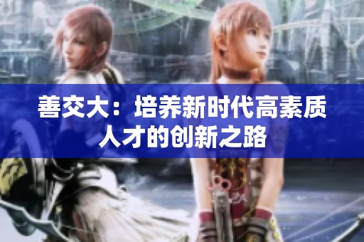善交大：培养新时代高素质人才的创新之路