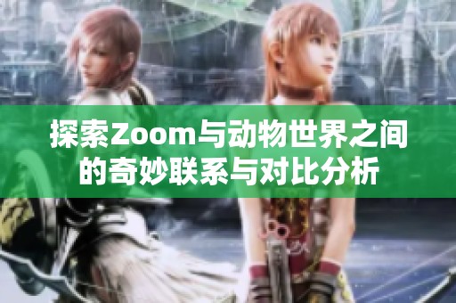 探索Zoom与动物世界之间的奇妙联系与对比分析