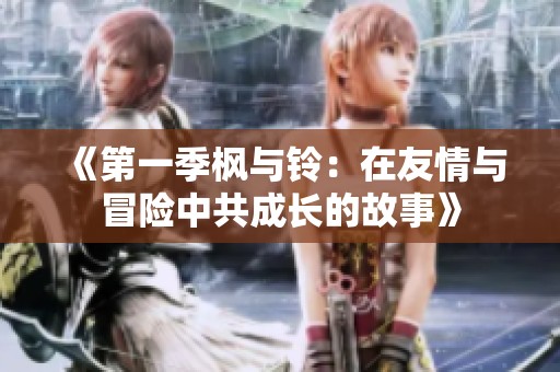 《第一季枫与铃：在友情与冒险中共成长的故事》
