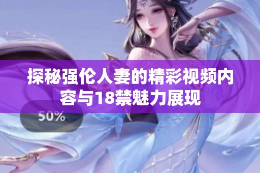 探秘强伦人妻的精彩视频内容与18禁魅力展现