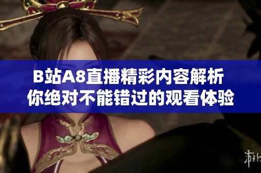 B站A8直播精彩内容解析 你绝对不能错过的观看体验