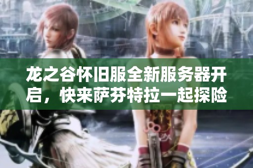 龙之谷怀旧服全新服务器开启，快来萨芬特拉一起探险吧！