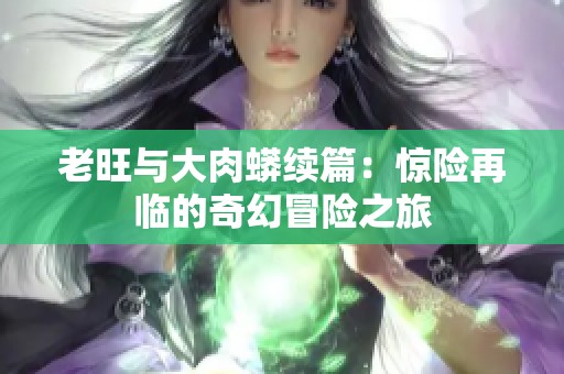 老旺与大肉蟒续篇：惊险再临的奇幻冒险之旅