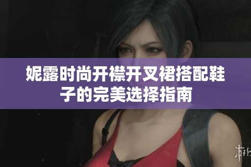 妮露时尚开襟开叉裙搭配鞋子的完美选择指南