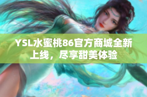 YSL水蜜桃86官方商城全新上线，尽享甜美体验