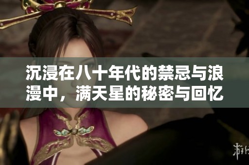 沉浸在八十年代的禁忌与浪漫中，满天星的秘密与回忆