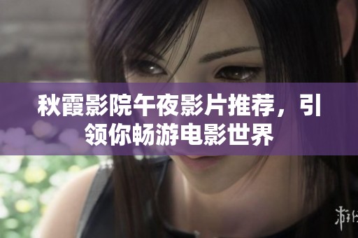 秋霞影院午夜影片推荐，引领你畅游电影世界