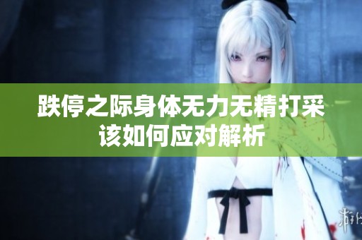 跌停之际身体无力无精打采该如何应对解析