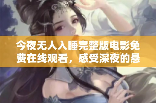 今夜无人入睡完整版电影免费在线观看，感受深夜的悬疑与惊悚