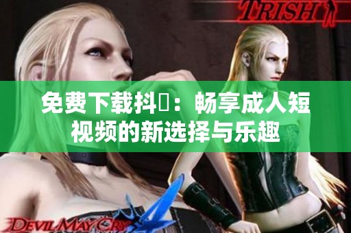 免费下载抖抈：畅享成人短视频的新选择与乐趣