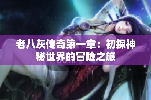 老八灰传奇第一章：初探神秘世界的冒险之旅