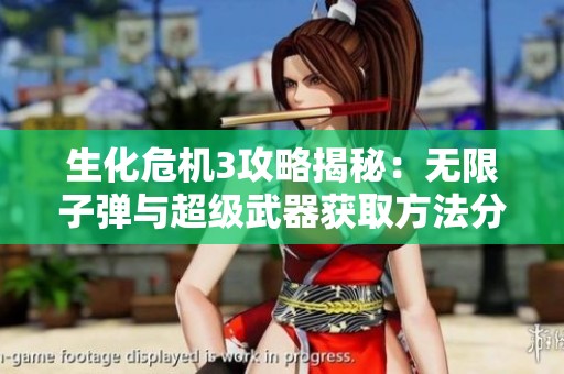 生化危机3攻略揭秘：无限子弹与超级武器获取方法分析