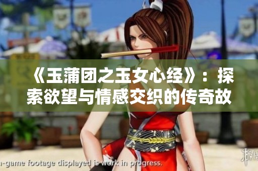 《玉蒲团之玉女心经》：探索欲望与情感交织的传奇故事