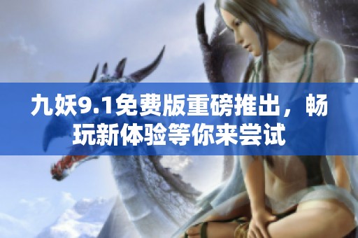 九妖9.1免费版重磅推出，畅玩新体验等你来尝试