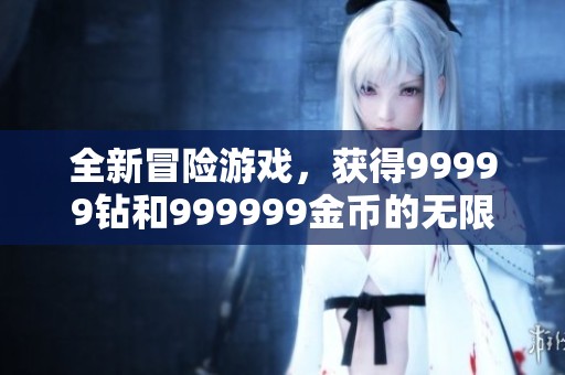 全新冒险游戏，获得99999钻和999999金币的无限乐趣