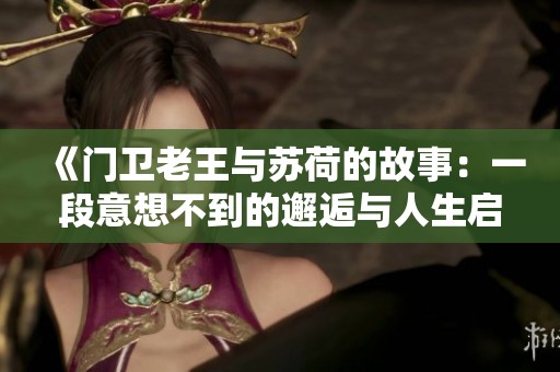 《门卫老王与苏荷的故事：一段意想不到的邂逅与人生启示》