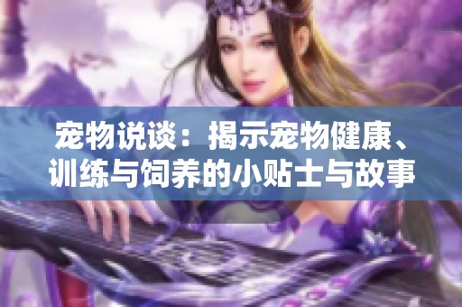宠物说谈：揭示宠物健康、训练与饲养的小贴士与故事