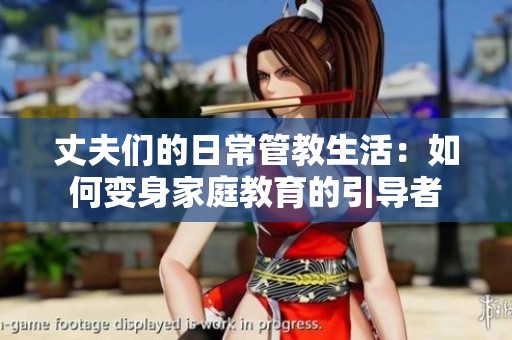 丈夫们的日常管教生活：如何变身家庭教育的引导者