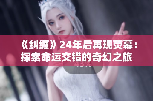 《纠缠》24年后再现荧幕：探索命运交错的奇幻之旅