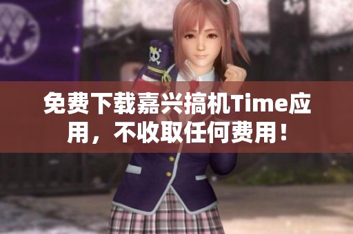 免费下载嘉兴搞机Time应用，不收取任何费用！