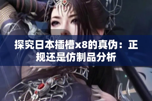 探究日本插槽x8的真伪：正规还是仿制品分析