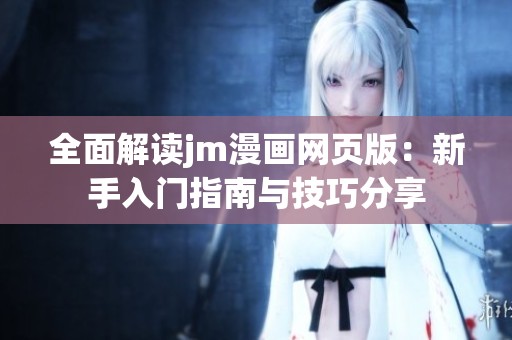 全面解读jm漫画网页版：新手入门指南与技巧分享