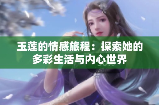 玉莲的情感旅程：探索她的多彩生活与内心世界