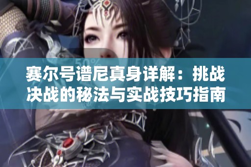 赛尔号谱尼真身详解：挑战决战的秘法与实战技巧指南