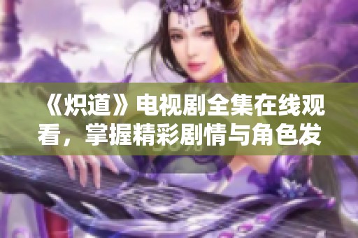 《炽道》电视剧全集在线观看，掌握精彩剧情与角色发展！