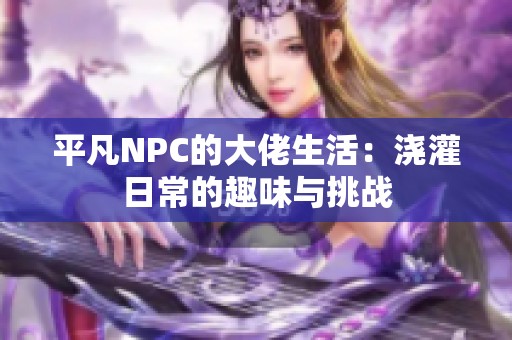 平凡NPC的大佬生活：浇灌日常的趣味与挑战