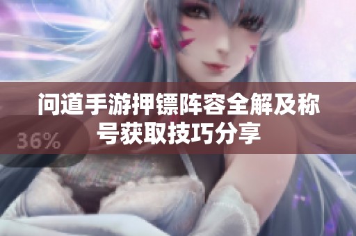 问道手游押镖阵容全解及称号获取技巧分享