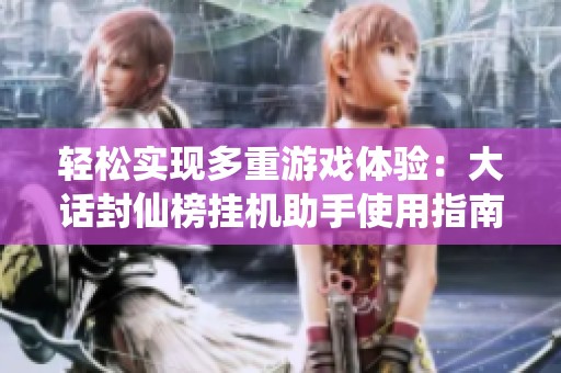 轻松实现多重游戏体验：大话封仙榜挂机助手使用指南