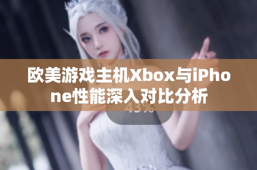 欧美游戏主机Xbox与iPhone性能深入对比分析