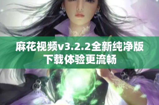麻花视频v3.2.2全新纯净版下载体验更流畅