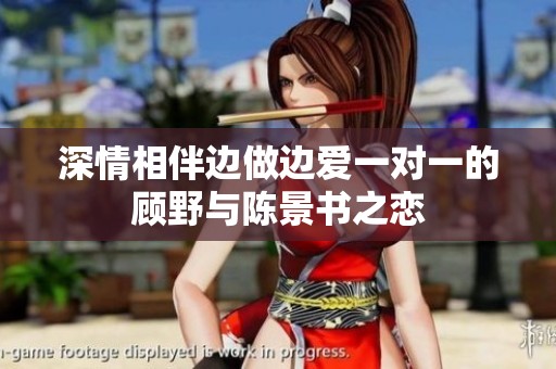 深情相伴边做边爱一对一的顾野与陈景书之恋