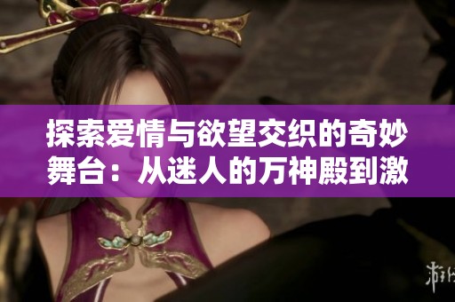 探索爱情与欲望交织的奇妙舞台：从迷人的万神殿到激情四射的夜晚