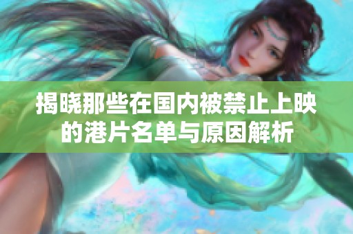 揭晓那些在国内被禁止上映的港片名单与原因解析