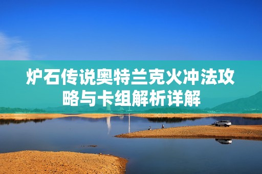 炉石传说奥特兰克火冲法攻略与卡组解析详解