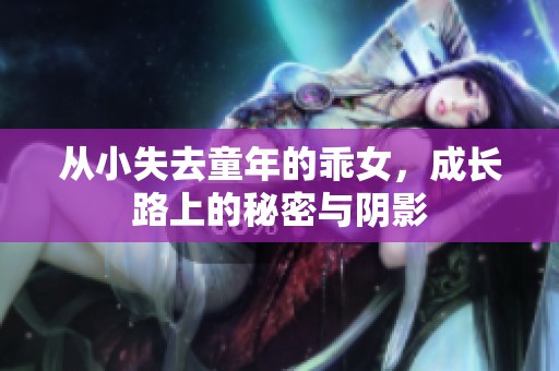 从小失去童年的乖女，成长路上的秘密与阴影