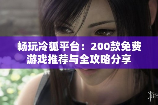 畅玩冷狐平台：200款免费游戏推荐与全攻略分享
