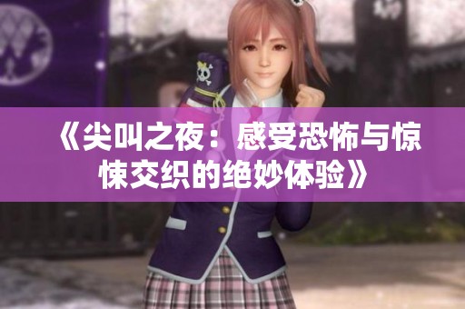 《尖叫之夜：感受恐怖与惊悚交织的绝妙体验》