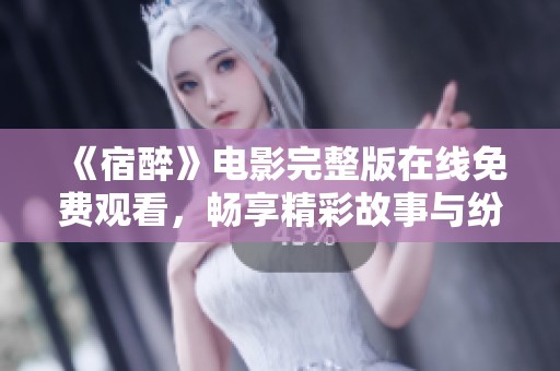 《宿醉》电影完整版在线免费观看，畅享精彩故事与纷争》