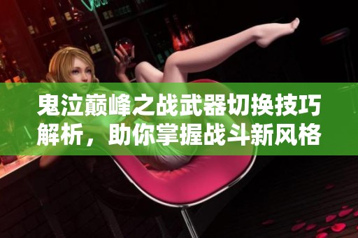 鬼泣巅峰之战武器切换技巧解析，助你掌握战斗新风格